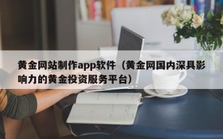 绵阳黄金网站制作app软件（黄金网国内深具影响力的黄金投资服务平台）