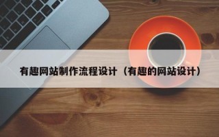 绵阳有趣网站制作流程设计（有趣的网站设计）