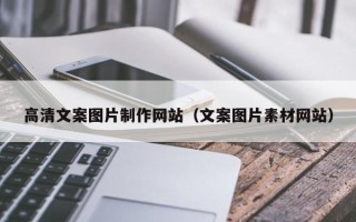 绵阳高清文案图片制作网站（文案图片素材网站）