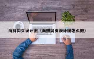 绵阳海鲜网页设计图（海鲜网页设计图怎么做）
