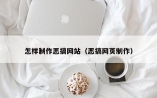 绵阳怎样制作恶搞网站（恶搞网页制作）