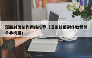 绵阳漫画封面制作网站推荐（漫画封面制作教程简单手机版）